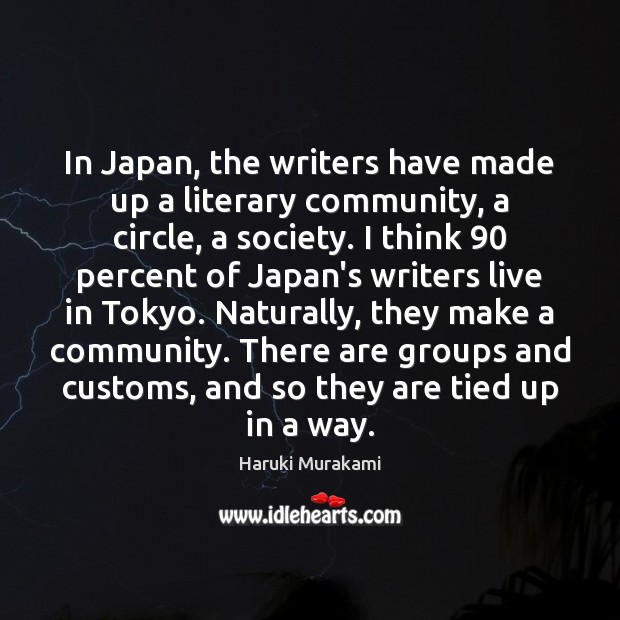 In Japan, the writers have made up a literary community, a circle, Haruki Murakami Picture Quote