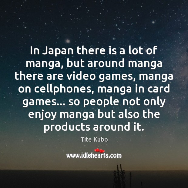 In Japan there is a lot of manga, but around manga there Tite Kubo Picture Quote