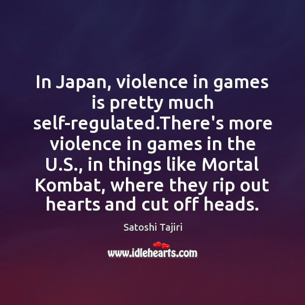 In Japan, violence in games is pretty much self-regulated.There’s more violence Satoshi Tajiri Picture Quote