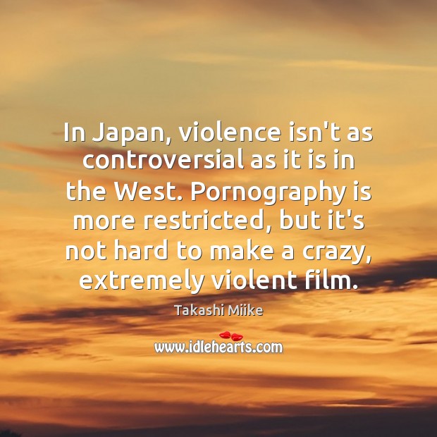 In Japan, violence isn’t as controversial as it is in the West. Takashi Miike Picture Quote