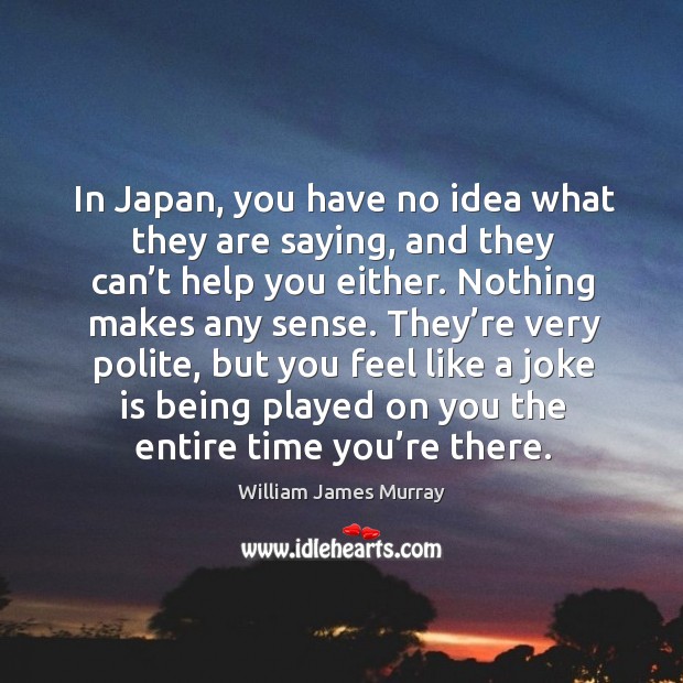 In japan, you have no idea what they are saying, and they can’t help you either. Image