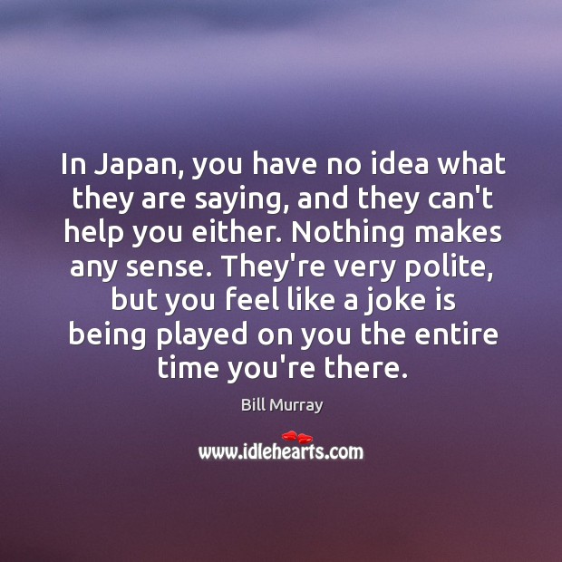 In Japan, you have no idea what they are saying, and they Bill Murray Picture Quote