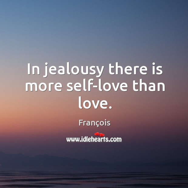 In jealousy there is more self-love than love. Duc De La Rochefoucauld Picture Quote