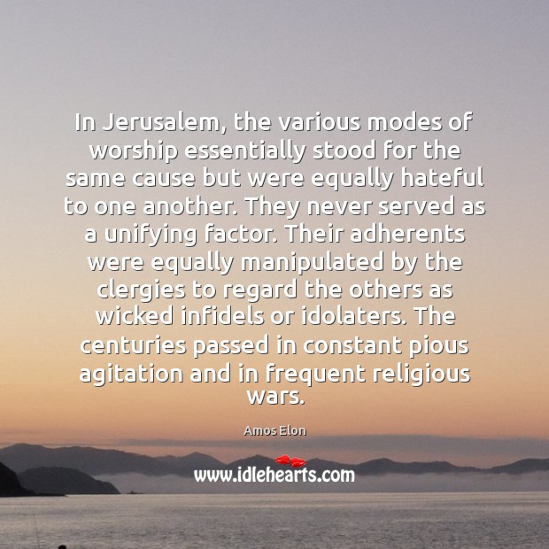 In Jerusalem, the various modes of worship essentially stood for the same Amos Elon Picture Quote