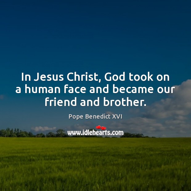 In Jesus Christ, God took on a human face and became our friend and brother. Brother Quotes Image