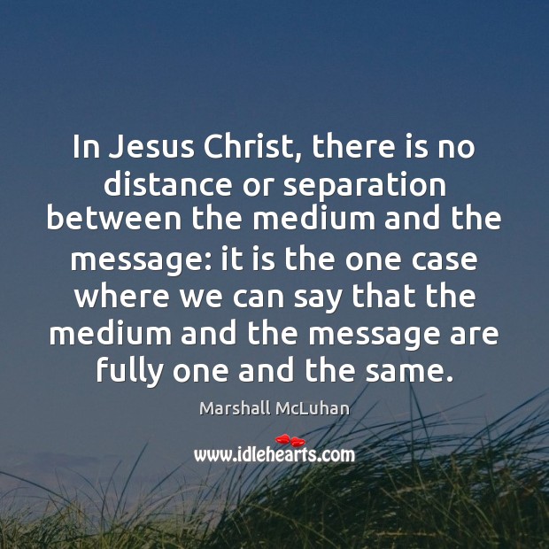 In Jesus Christ, there is no distance or separation between the medium Marshall McLuhan Picture Quote