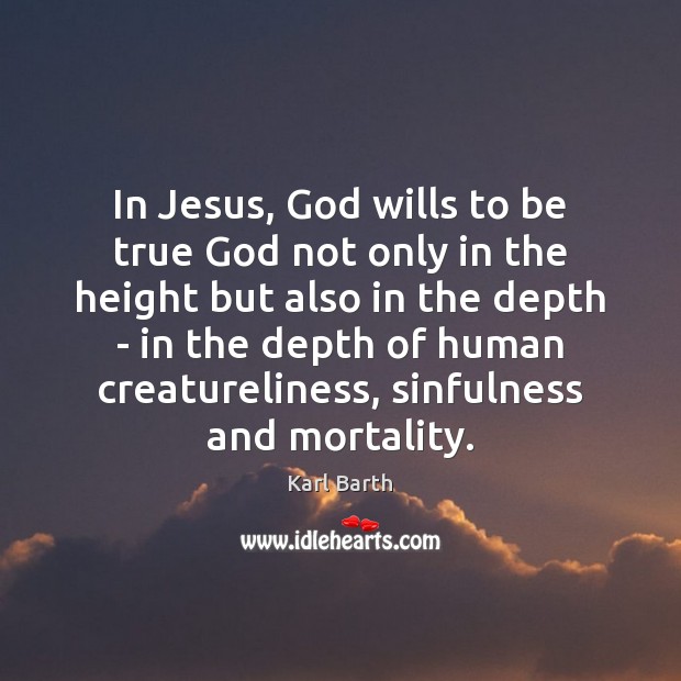 In Jesus, God wills to be true God not only in the Karl Barth Picture Quote