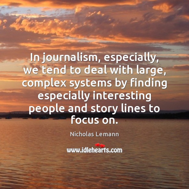 In journalism, especially, we tend to deal with large, complex systems by Nicholas Lemann Picture Quote