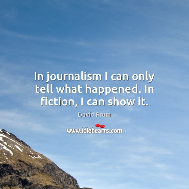 In journalism I can only tell what happened. In fiction, I can show it. David Frum Picture Quote