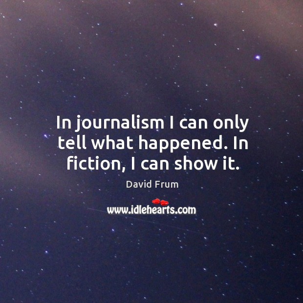 In journalism I can only tell what happened. In fiction, I can show it. David Frum Picture Quote