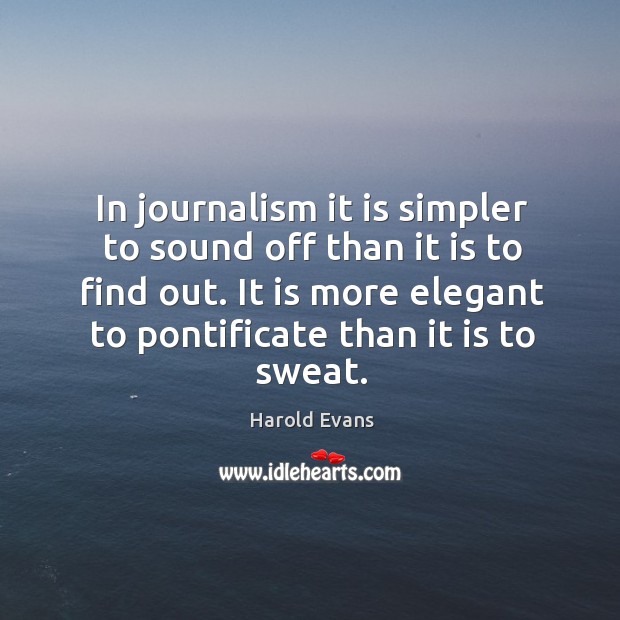 In journalism it is simpler to sound off than it is to find out. Harold Evans Picture Quote