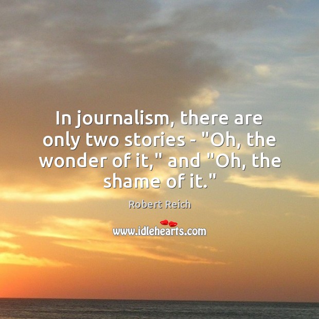 In journalism, there are only two stories – “Oh, the wonder of Robert Reich Picture Quote