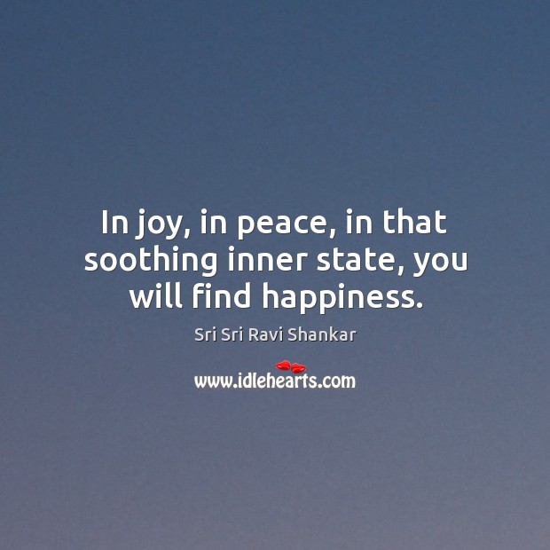 In joy, in peace, in that soothing inner state, you will find happiness. Sri Sri Ravi Shankar Picture Quote