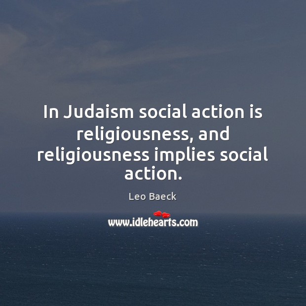 In Judaism social action is religiousness, and religiousness implies social action. Action Quotes Image