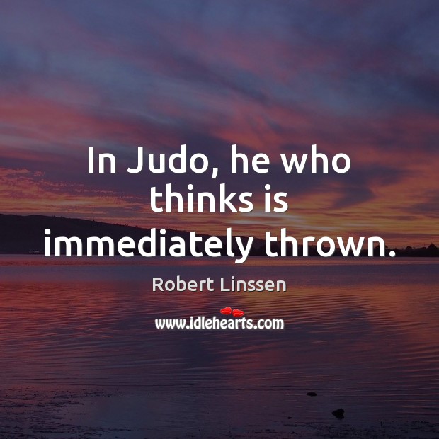 In Judo, he who thinks is immediately thrown. Robert Linssen Picture Quote