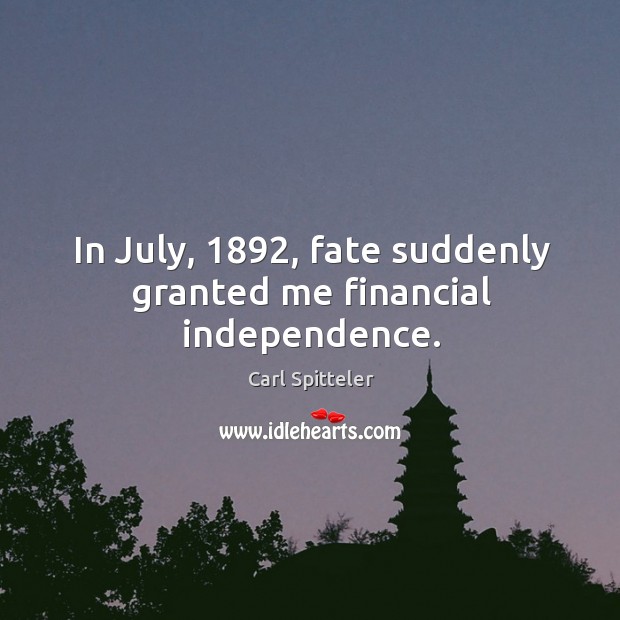 In july, 1892, fate suddenly granted me financial independence. Carl Spitteler Picture Quote