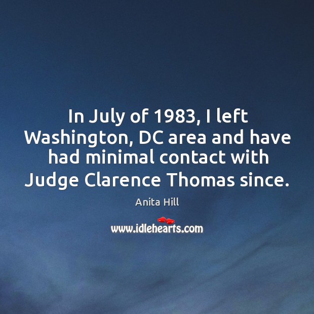 In july of 1983, I left washington, dc area and have had minimal contact with judge clarence thomas since. Anita Hill Picture Quote