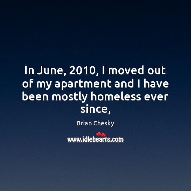 In June, 2010, I moved out of my apartment and I have been mostly homeless ever since, Brian Chesky Picture Quote
