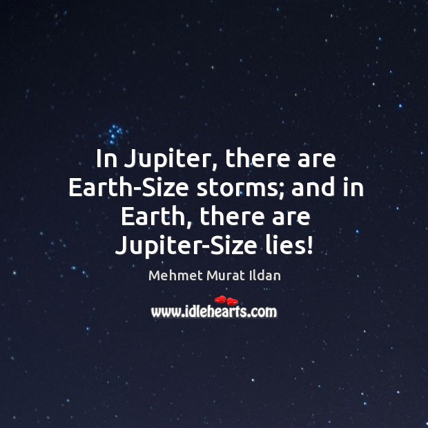 In Jupiter, there are Earth-Size storms; and in Earth, there are Jupiter-Size lies! Mehmet Murat Ildan Picture Quote