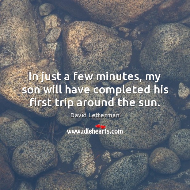 In just a few minutes, my son will have completed his first trip around the sun. David Letterman Picture Quote