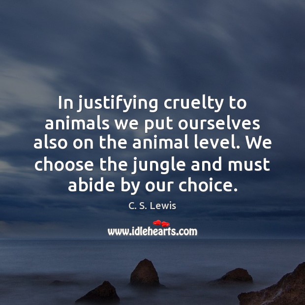 In justifying cruelty to animals we put ourselves also on the animal C. S. Lewis Picture Quote