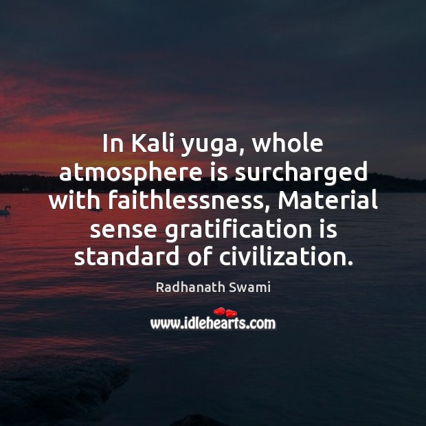 In Kali yuga, whole atmosphere is surcharged with faithlessness, Material sense gratification Radhanath Swami Picture Quote