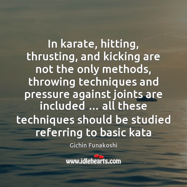 In karate, hitting, thrusting, and kicking are not the only methods, throwing Gichin Funakoshi Picture Quote