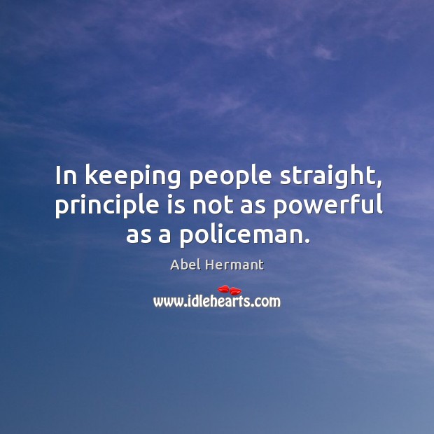 In keeping people straight, principle is not as powerful as a policeman. Abel Hermant Picture Quote