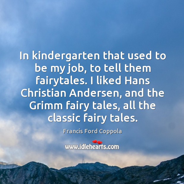 In kindergarten that used to be my job, to tell them fairytales. Francis Ford Coppola Picture Quote