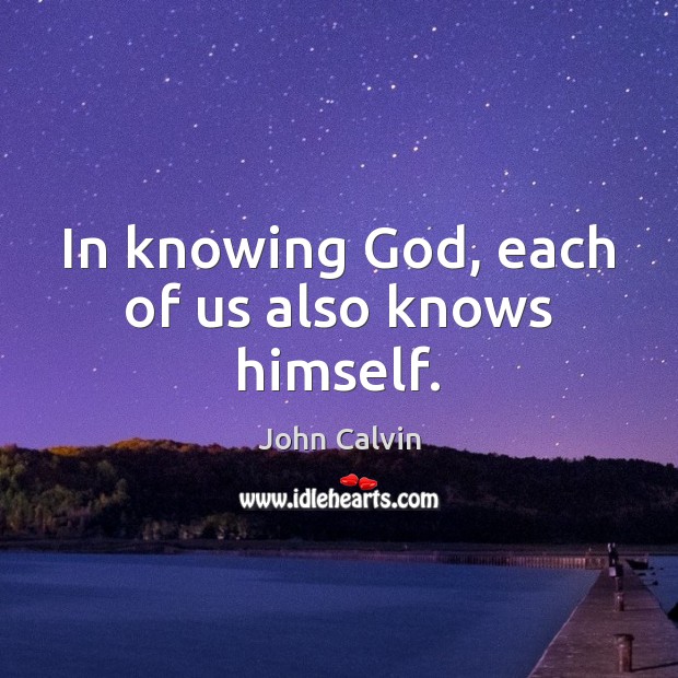 In knowing God, each of us also knows himself. John Calvin Picture Quote