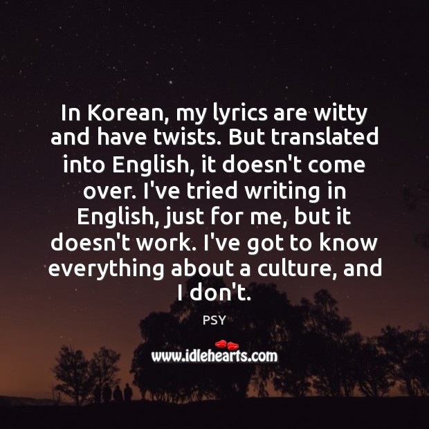In Korean, my lyrics are witty and have twists. But translated into PSY Picture Quote