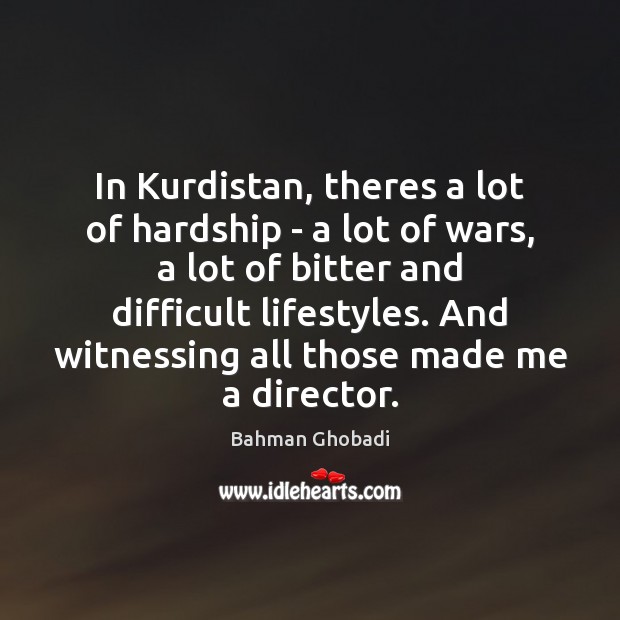 In Kurdistan, theres a lot of hardship – a lot of wars, Bahman Ghobadi Picture Quote