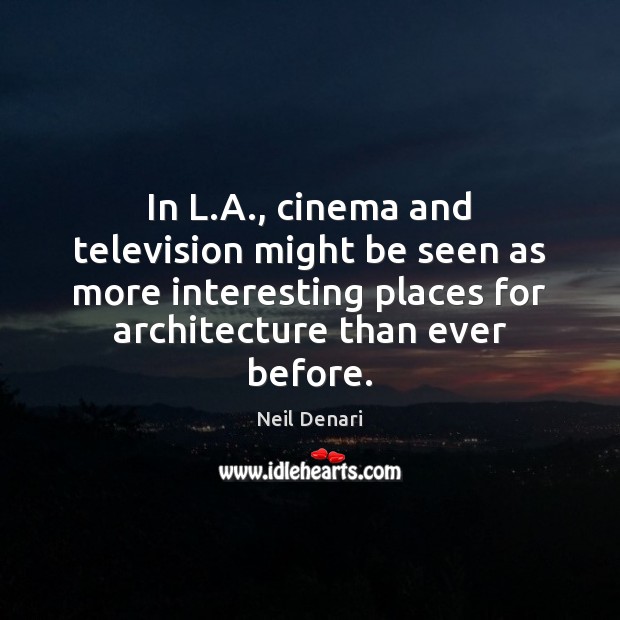 In L.A., cinema and television might be seen as more interesting Neil Denari Picture Quote