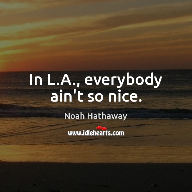 In L.A., everybody ain’t so nice. Noah Hathaway Picture Quote