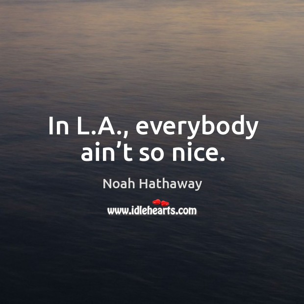 In l.a., everybody ain’t so nice. Noah Hathaway Picture Quote