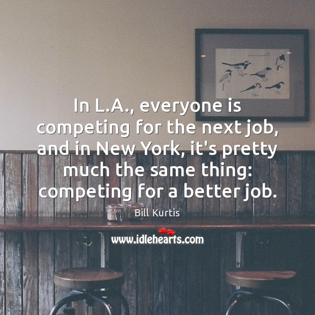 In L.A., everyone is competing for the next job, and in Bill Kurtis Picture Quote
