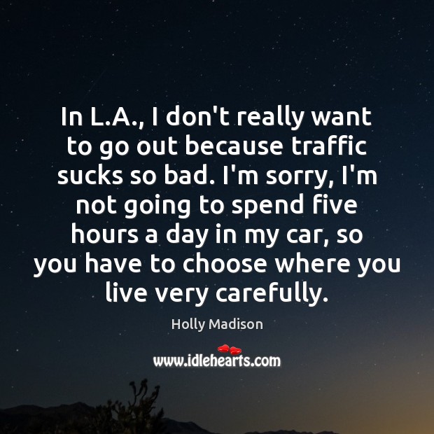 In L.A., I don’t really want to go out because traffic Holly Madison Picture Quote