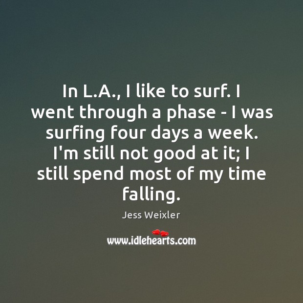 In L.A., I like to surf. I went through a phase Jess Weixler Picture Quote
