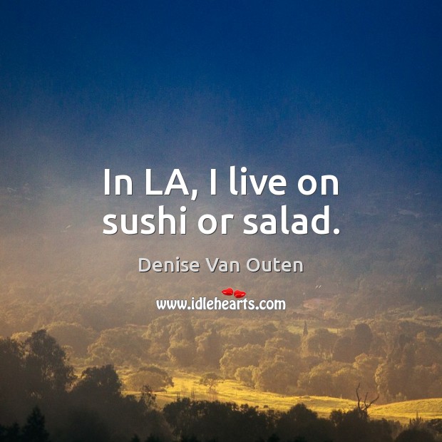 In LA, I live on sushi or salad. Denise Van Outen Picture Quote