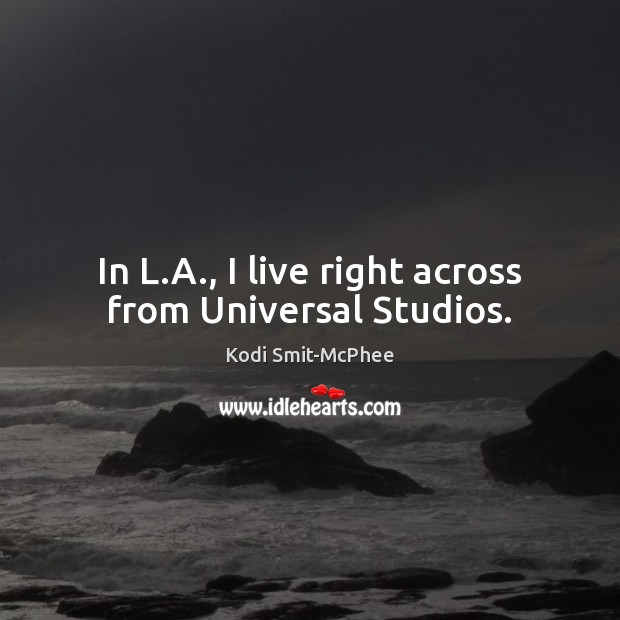 In L.A., I live right across from Universal Studios. Kodi Smit-McPhee Picture Quote