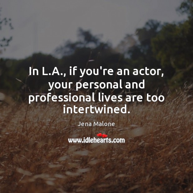 In L.A., if you’re an actor, your personal and professional lives are too intertwined. Jena Malone Picture Quote