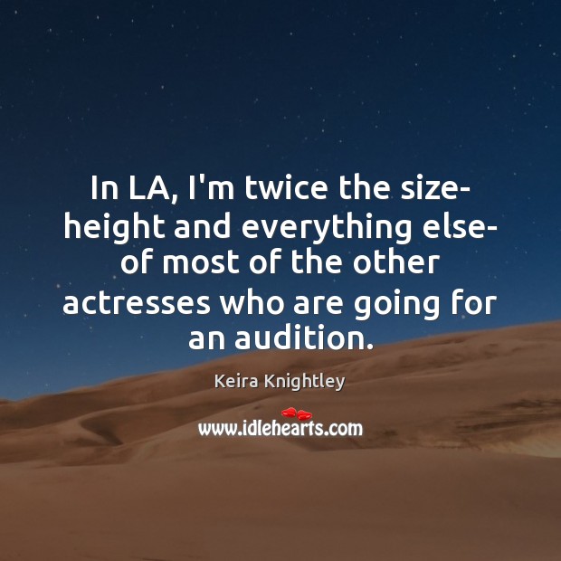 In LA, I’m twice the size- height and everything else- of most Keira Knightley Picture Quote