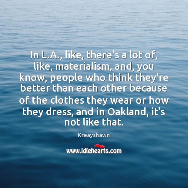 In L.A., like, there’s a lot of, like, materialism, and, you Image