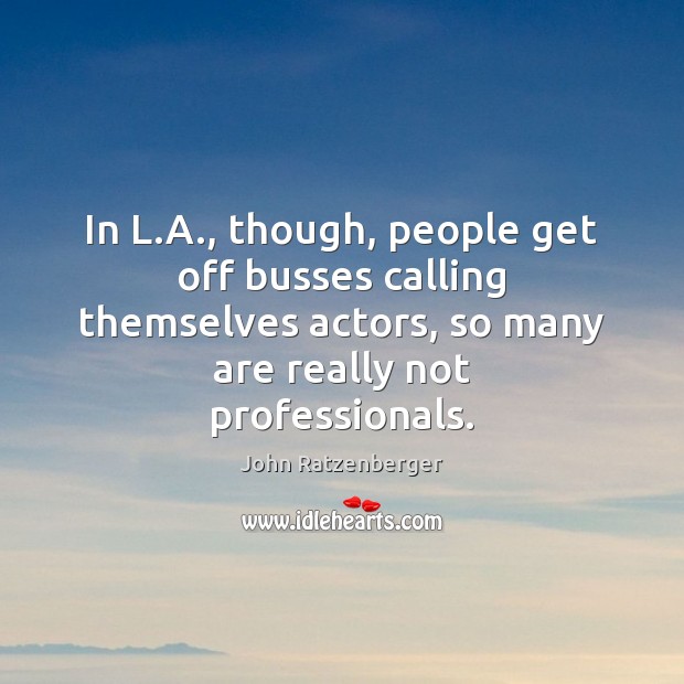 In L.A., though, people get off busses calling themselves actors, so John Ratzenberger Picture Quote