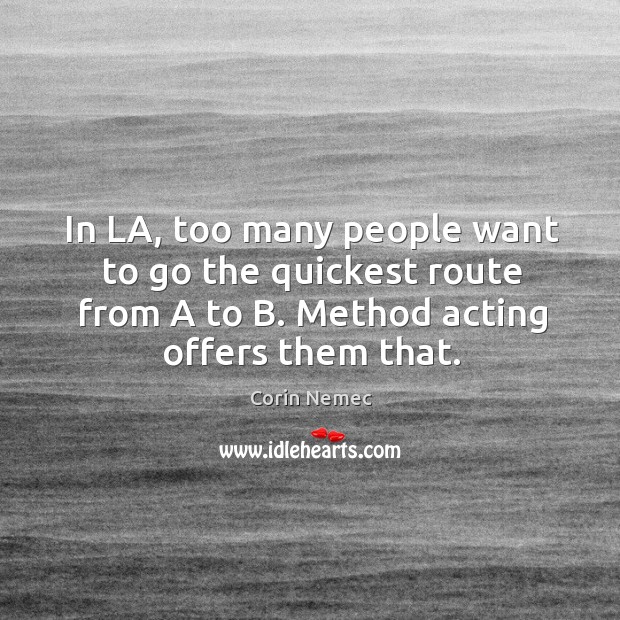 In la, too many people want to go the quickest route from a to b. Method acting offers them that. Corin Nemec Picture Quote