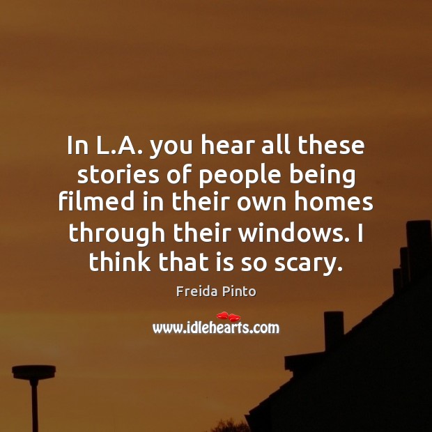 In L.A. you hear all these stories of people being filmed Freida Pinto Picture Quote