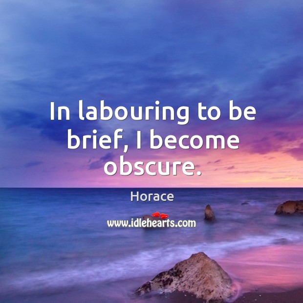 In labouring to be brief, I become obscure. Horace Picture Quote