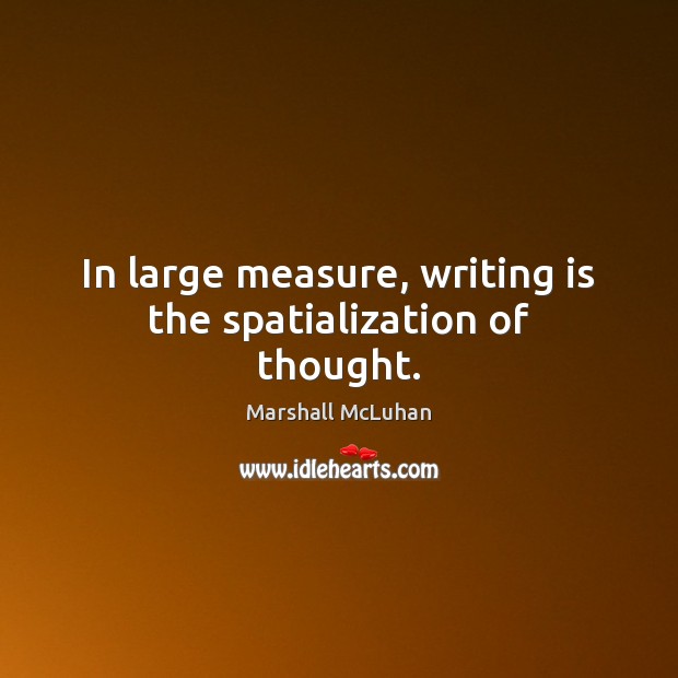 In large measure, writing is the spatialization of thought. Marshall McLuhan Picture Quote