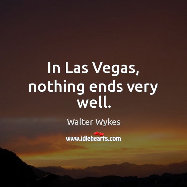 In Las Vegas, nothing ends very well. Walter Wykes Picture Quote