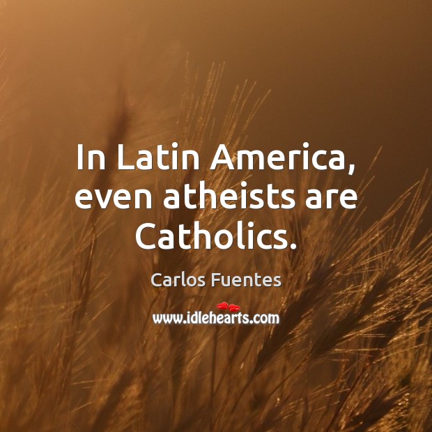 In Latin America, even atheists are Catholics. Image